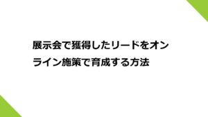 展示会で獲得したリードをオンライン施策で育成する方法