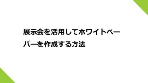 展示会を活用してホワイトペーパーを作成する方法