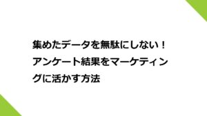 集めたデータを無駄にしない！アンケート結果をマーケティングに活かす方法