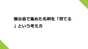 展示会で集めた名刺を「育てる」という考え方
