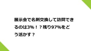 展示会で名刺交換して訪問できるのは3％！？残り97％をどう活かす？