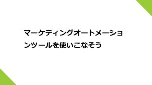 マーケティングオートメーションツールを使いこなそう