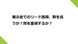 展示会でのリード獲得、数を追うか？質を重視するか？