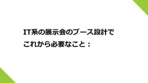 IT系の展示会のブース設計でこれから必要なこと：こんなサービスがあるんだ、という「体験」をしてもらうこと