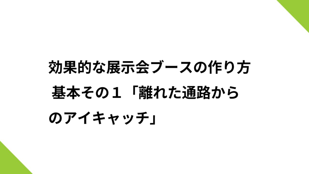 効果的な展示会ブースの作り方 基本その１「離れた通路からのアイキャッチ」