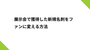 展示会で獲得した新規名刺をファンに変える方法