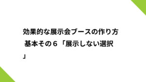 効果的な展示会ブースの作り方 基本その６「展示しない選択」