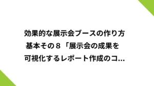 効果的な展示会ブースの作り方 基本その８「展示会の成果を可視化するレポート作成のコツ」