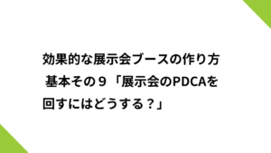 効果的な展示会ブースの作り方 基本その９「展示会のPDCAを回すにはどうする？」