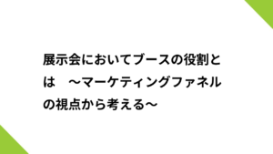 展示会においてブースの役割とは　～マーケティングファネルの視点から考える～